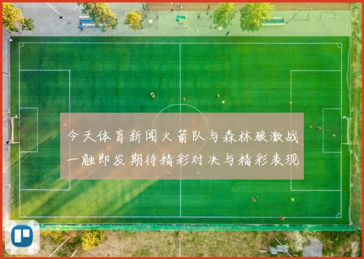 今天体育新闻火箭队与森林狼激战一触即发期待精彩对决与精彩表现