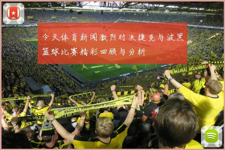 今天体育新闻激烈对决捷克与波黑篮球比赛精彩回顾与分析
